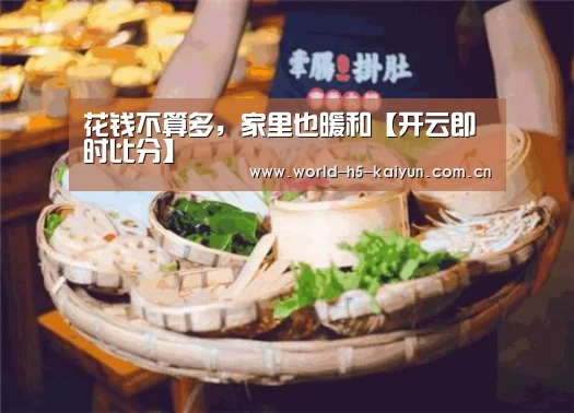 花钱不算多,家里也暖和【开云即时比分】(图3) 开云赛事