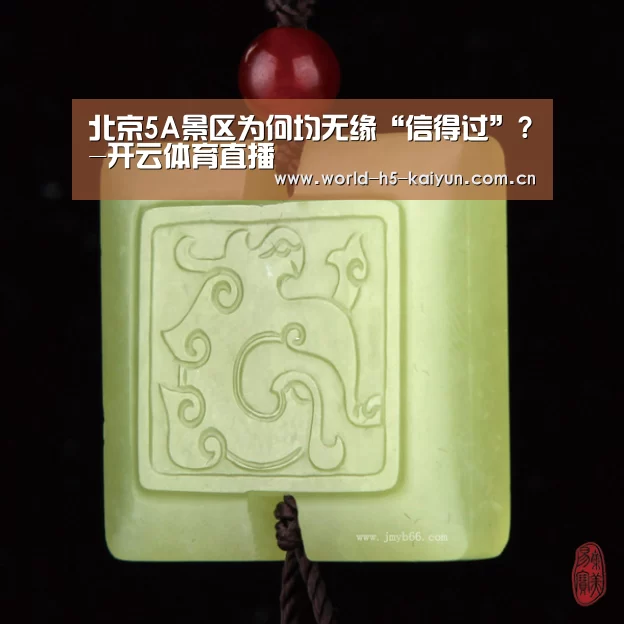 北京5A景区为何均无缘“信得过”?-开云体育直播